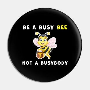 Be a Busy Bee, Not a Busybody funny graphic T-shirt Pin