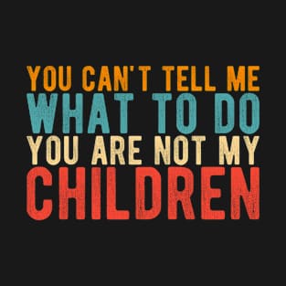 You Can't Tell Me What To Do You're Not My children T-Shirt