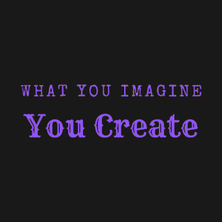 What you imagine you create T-Shirt