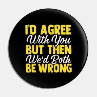 I'd Agree With You But Then We'd Both Be Wrong Pin