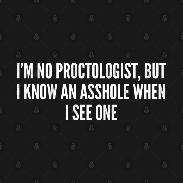 Funny Insult - I'm No Proctologist - Funny Joke Statement Humor Slogan by sillyslogans