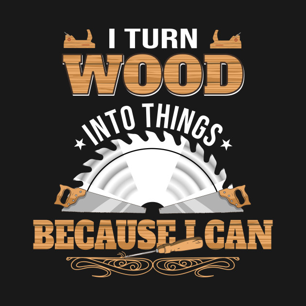 Discover I Turn Wood Into Things - Carpenter - Wood - T-Shirt