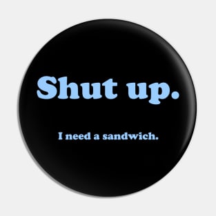 Shut up.  I need a sandwich. Pin
