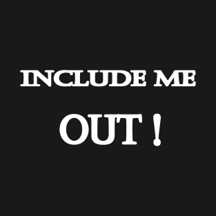 Funny "Include me OUT" Joke T-Shirt