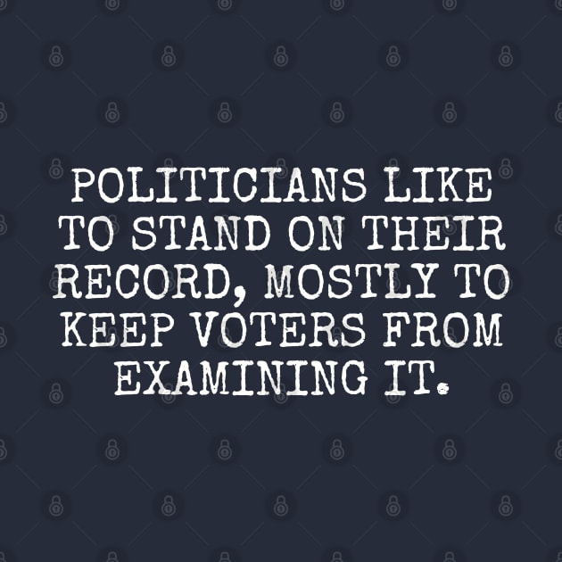 Politicians like to stand on their record, mostly to keep voters from examining it. by Among the Leaves Apparel