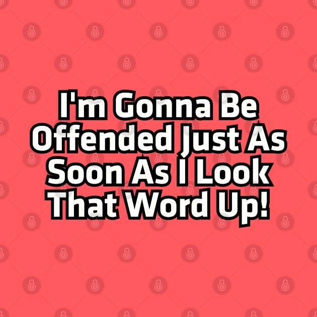 I'm gonna be offended just as soon as I look that word up! by Among the Leaves Apparel