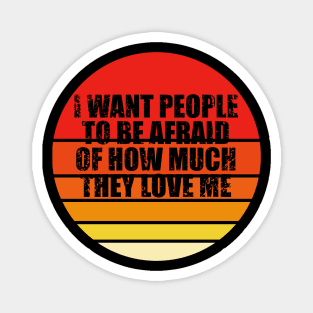 I Want People To Be Afraid Of How Much They Love Me Magnet