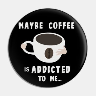 Maybe Coffee Is Addicted to Me Pin