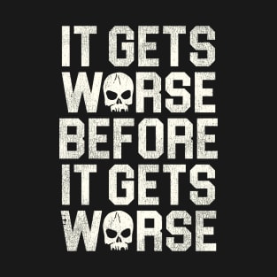 It Gets Worse Before It Gets Worse T-Shirt
