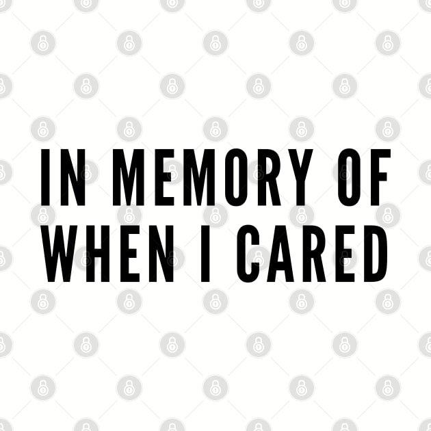 Sarcastic - In Memory Of When I Cared - Funny Joke Sarcasm Statement Silly Humor by sillyslogans