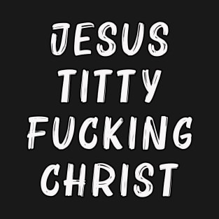 Jesus Titty Fucking Christ T-Shirt