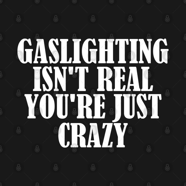 Gaslighting Isn't Real You're Just Crazy by AbstractA