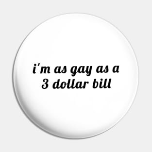 i'm as gay as a 3 dollar bill Pin