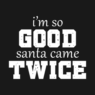 Christmas Humor: I'm so Good Santa Came Twice T-Shirt