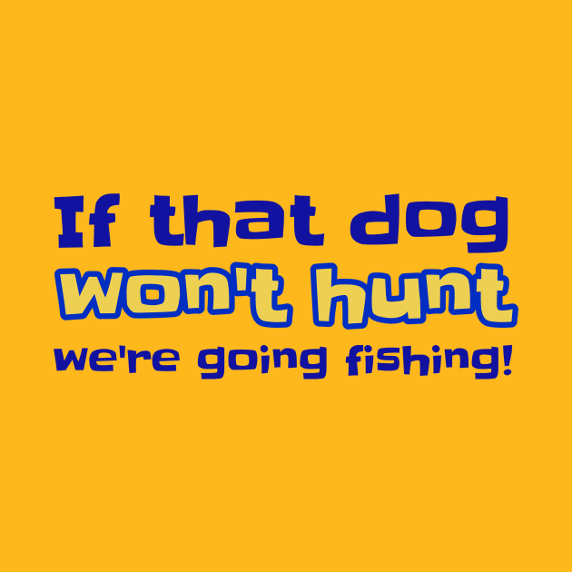 If That Dog Won't Hunt We're Going Fishing! by ALBOYZ