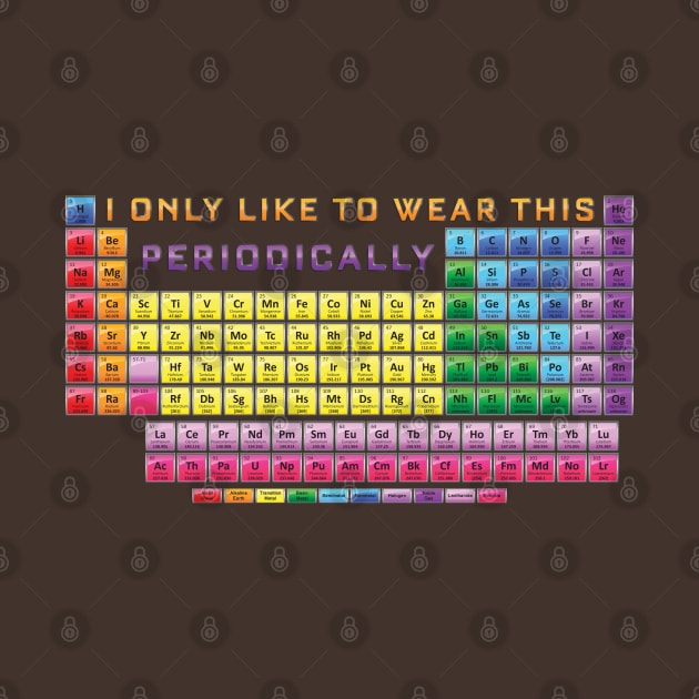 I only wear this shirt Periodically - Periodic Table by Vector Deluxe