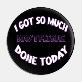 I Got So Much Nothing Done Today Pin