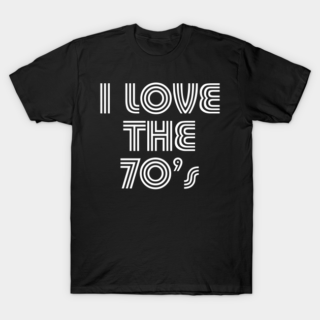 Discover I Love The 70's Remember the Seventies - I Love The 70s 70s - T-Shirt