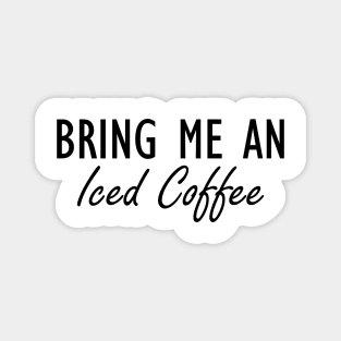 Iced Coffee - Bring me an Iced Coffee Magnet