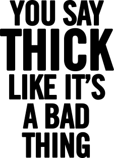 You Say Thick Like It's a Bad Thing Magnet
