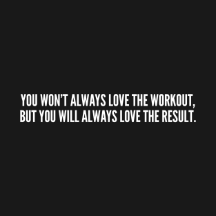 You Won't Always Love The Workout But You Will Always Love The Result T-Shirt