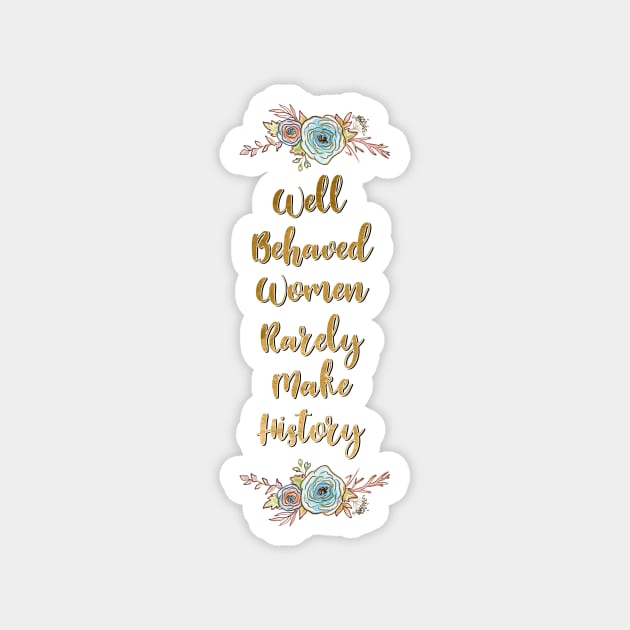 Well Behaved Women Rarely Make History Magnet by annaleebeer