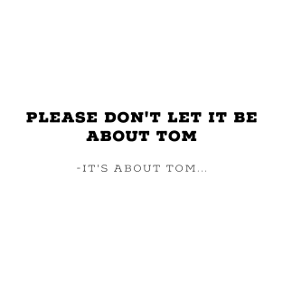 Please don't let it be about Tom - It's a about Tom T-Shirt