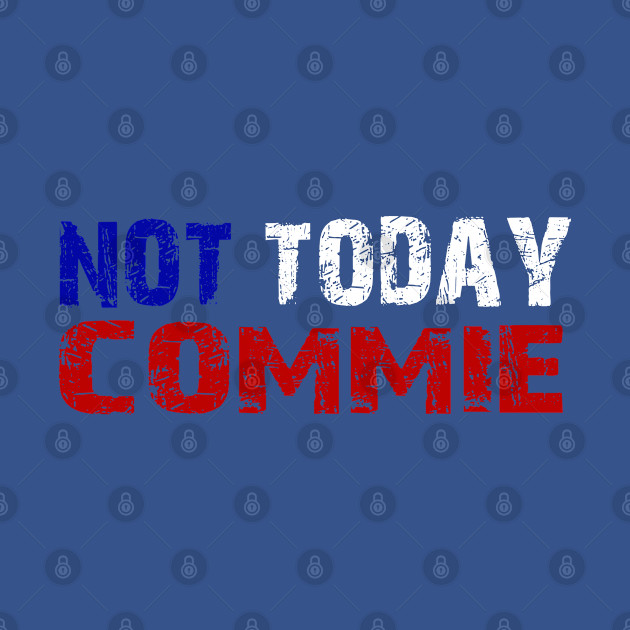 Not Today Commie, Anti Socialism ,Anti Communist , Political , Pro Democracy , Anti Socialist - Not Today Commie - T-Shirt