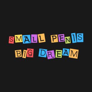 Small Penis, Big Dreams T-Shirt