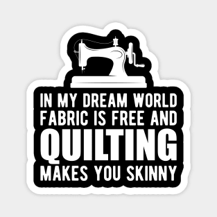 Quilter - In my dream world fabric is free and quilting makes you skinny Magnet