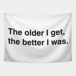 The older I get, the better I was. Tapestry