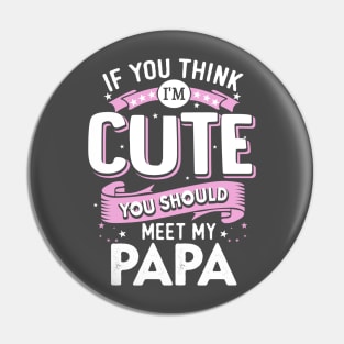 If You Think I’m Cute You Should meet my Papa Pin