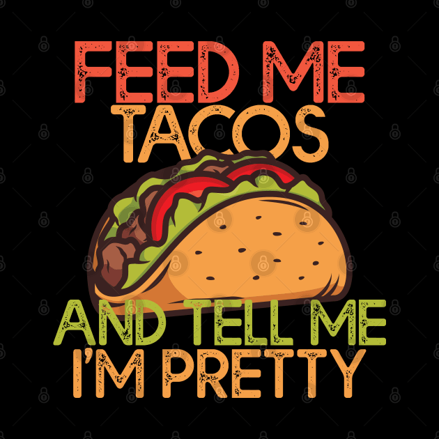 Feed Me Tacos And Tell Me Im Pretty Tacos Lovers Gift by mommyshirts