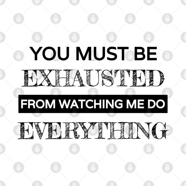 You must be exhausted from watching me do everything by Lekrock Shop