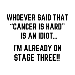 Whoever Said Cancer is Hard is an Idiot, I'm Already on Stage Three | Funny Stage 3 Cancer Joke T-Shirt