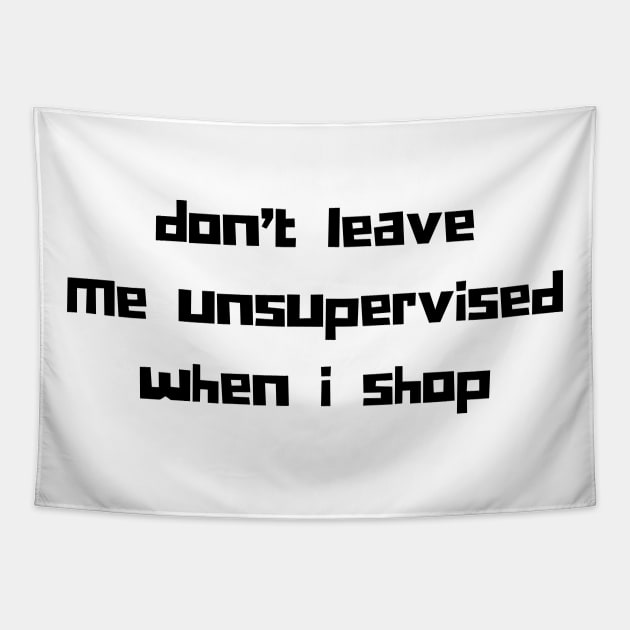 Don't Leave Me Unsupervised When I Shop. Funny Gift For Those That Love To Shop. Gift for Christmas. Black Tapestry by That Cheeky Tee