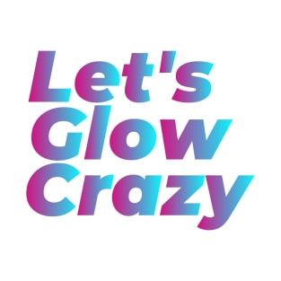 Let's Glow Crazy Party Sign - Colorful Party Outfit For Adults Youths Kids T-Shirt