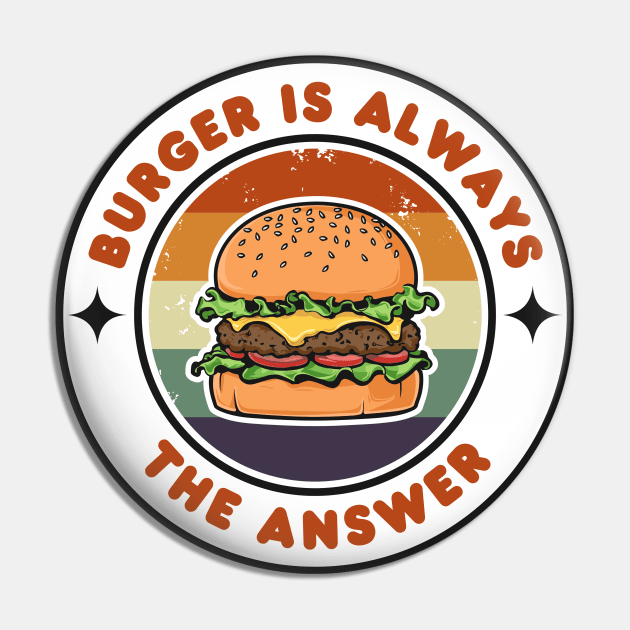Burger is Always the Answer | Funny Burgers | Burgers Lover Gift Pin by Hepi Mande
