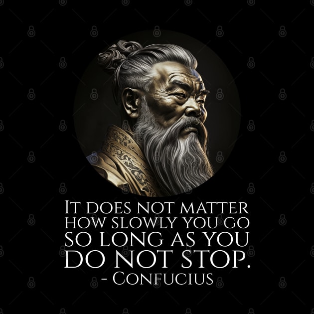 It does not matter how slowly you go so long as you do not stop. - Confucius by Styr Designs