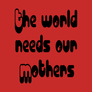 Mothers Day gift - The world needs our mouthers. T-Shirt