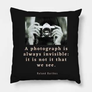 Roland Barthes quote: a photograph is always invisible: it is not it that we see Pillow