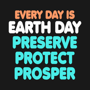 EVERY DAY IS EARTH DAY: Preserve, Protect, Prosper. T-Shirt