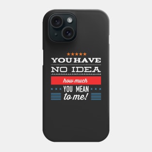 You Have No Idea How Much You Mean To Me - Tshirt Phone Case