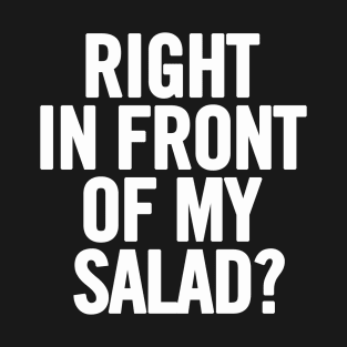 Right In Front of my Salad T-Shirt