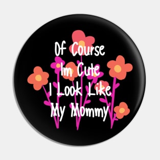 of course im cute i look like my mommy Pin