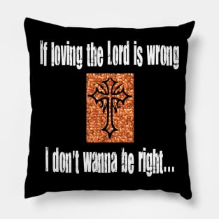 If Loving The Lord Is Wrong I Don't Wanna Be Right Pillow