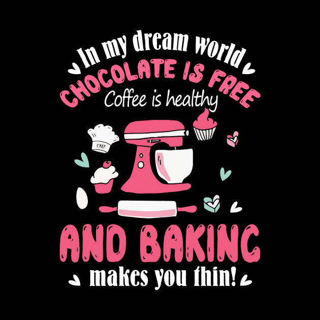 In my dream world Chocolate is free Coffee is healthy and Baking makes you thin by jonetressie