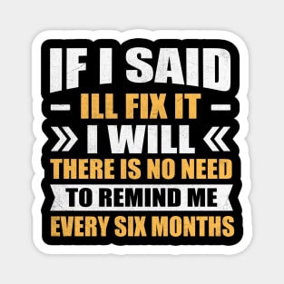 if i said I'll fix it i will there is no need to remind me every six months Magnet