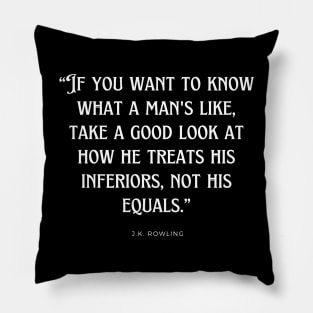 J.K. Rowling - If you want to know what a man's like, take a good look at how he treats his inferiors, not his equals. Pillow