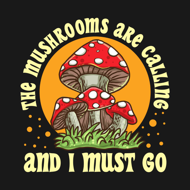 The Mushrooms Are Calling And I Must Go Mushroom Lover Gift T-Shirt by Dr_Squirrel